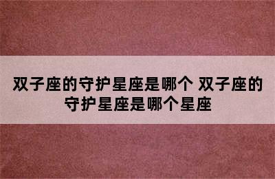 双子座的守护星座是哪个 双子座的守护星座是哪个星座